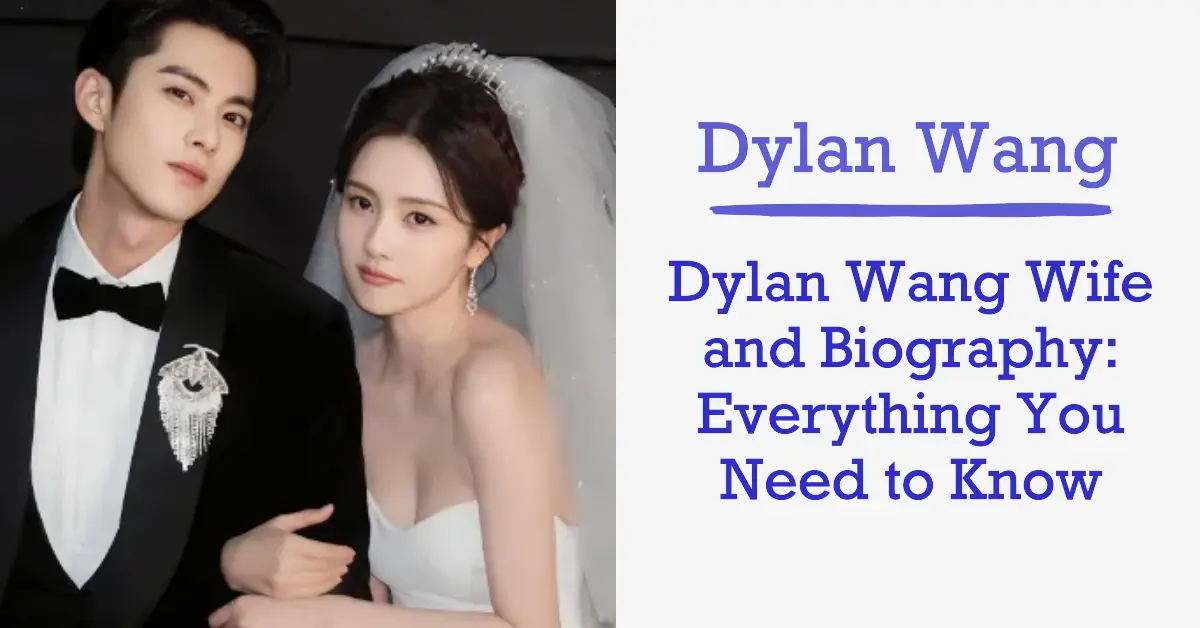 Dylan Wang Wife and Biography: Everything You Need to Know