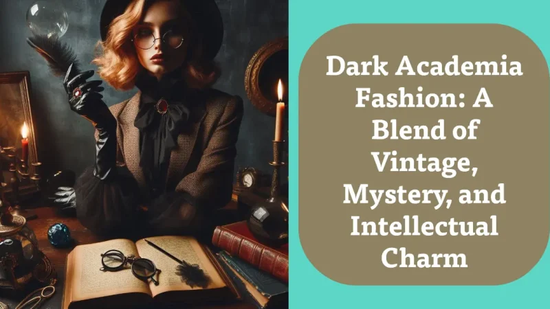 Dark Academia Fashion: A Blend of Vintage, Mystery, and Intellectual Charm