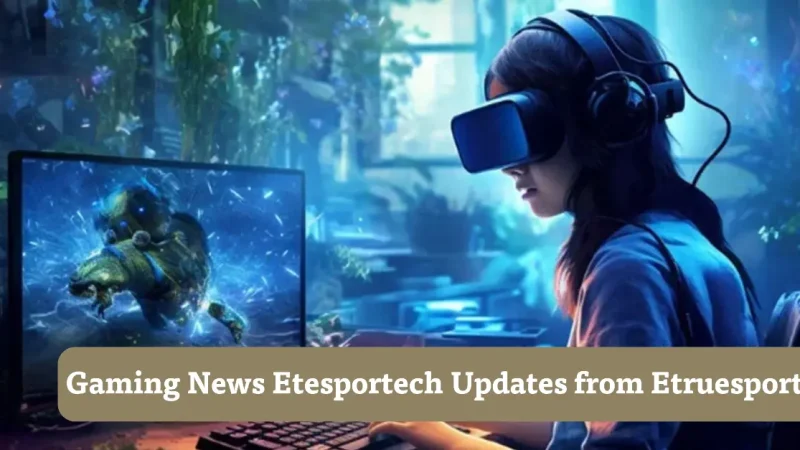 Gaming News Etesportech Updates from Etruesports